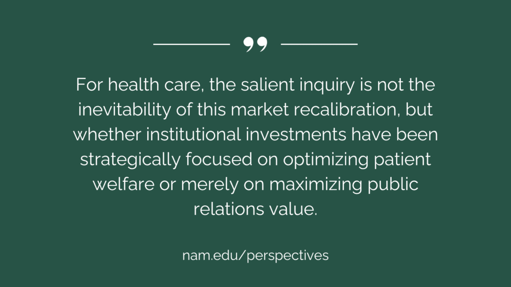 "For health care, the salient inquiry is not the inevitability of this market recalibration, but whether institutional investments have been strategically focused on optimizing patient welfare or merely on maximizing public relations value."