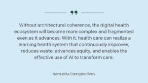 Quote card. "Without architectural coherence, the digital health ecosystem will become more complex and fragmented even as it advances. With it, health care can realize a learning health system that continuously improves, reduces waste, advances equity, and enables the effective use of AI to transform care."