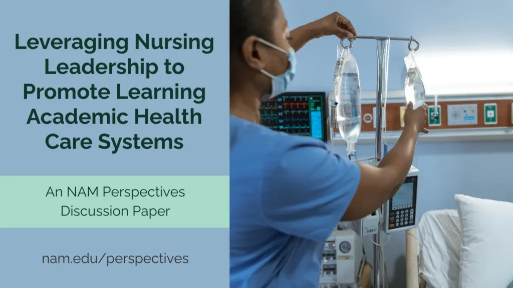Leveraging Nursing Leadership to Promote Learning Academic Health Care Systems: An NAM Perspectives Discussion paper. Learn more at nam.edu/perspectives. Next to this text, image of a nurse placing an a bag onto an IV pole by a patient's bed.