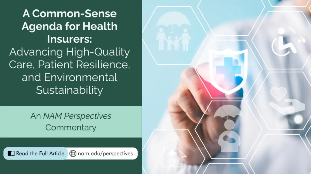 A Common-Sense Agenda for Health Insurers: Advancing High-Quality Care, Patient Resilience, and Environmental Sustainability. An NAM Perspectives Commentary. To read the full article, head to nam.edu/perspectives.
